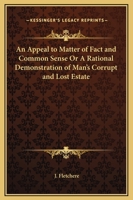 Fletcher's Appeal to Matter of Fact & Common Sense: Or a Rational Demonstration of Man's Corrupt and Lost Estate, With the Address to Earnest Seeks ... Life of the Venerable Author, Compiled For... 9354840248 Book Cover
