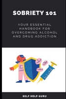 Sobriety 101: Your Essential Handbook for Overcoming Alcohol and Drug Addiction B0BXMTJSQW Book Cover