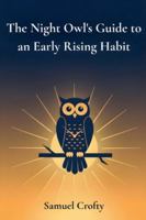 The Night Owl's Guide to an Early Rising Habit: A Gentle 21-Day Method to Reset Your Body Clock, Wake Up Earlier, and Start Each Morning with Energy and Purpose B0G4RFHW95 Book Cover