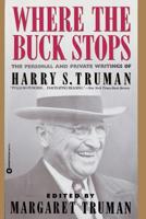 Where the Buck Stops: The Personal and Private Writings of Harry S. Truman 0446514942 Book Cover
