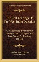 The Real Bearings of the West India Question: As Expounded by the Most Intelligent and Independent Free-Trader of the Day 1148787542 Book Cover