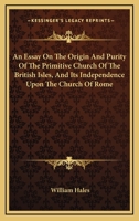 An Essay on the Origin and Purity of the Primitive Church of the British Isles, and Its Independence Upon the Church of Rome 1345517629 Book Cover