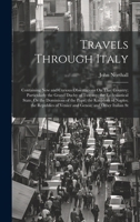 Travels Through Italy: Containing New and Curious Observations On That Country; Particularly the Grand Duchy of Tuscany; the Ecclesiastical State, Or ... of Venice and Genoa; and Other Italian St 1020301236 Book Cover