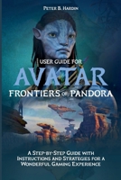 USER GUIDE FOR AVATAR FRONTIERS OF PANDORA: A Step-by-Step Guide with Instructions and Strategies for a Wonderful Gaming Experience (THE USER MANUALS FOR OPTIMAL GAMING EXPERIENCE) B0CPW5QPD8 Book Cover