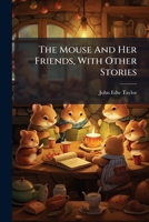 The Mouse And Her Friends, With Other Stories: Translated And Adapted For Children By John Edw. Taylor 1286639565 Book Cover