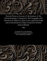 Eastern Persia an Account of the Journeys of the Persian Boundary Commission: The Geography with Narratives by Majors St. John, Lovett, and Euan Smith and an Introduction by Major-General Sir Frederic 1535803770 Book Cover