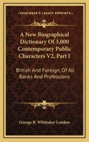 A New Biographical Dictionary Of 3,000 Contemporary Public Characters V2, Part I: British And Foreign, Of All Ranks And Professions 1163284777 Book Cover