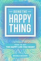 Doing the Happy Thing: How to Get the Happy Life You Want 0994449100 Book Cover