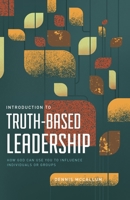 Introduction to Truth-Based Leadership : How God Can Use You to Influence Individuals or Groups 1963358120 Book Cover