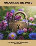 Unlocking The Muse: The Writer'S Guide To Conquering Writer'S Block B0FQ3LPZGD Book Cover