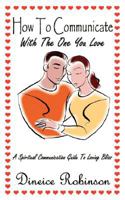 How To Communicate With The One You Love: A Spiritual Communication Guide To Loving Bliss 1434330516 Book Cover