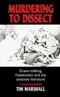 Murdering To Dissect: Grave Robbing, Frankenstein And The Anatomy Literature 0719045436 Book Cover