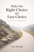 Make the Right Choice the Easy Choice: The Friction First Method B0GHF6S5D2 Book Cover