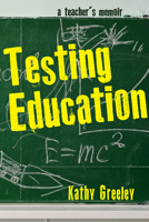 Testing Education: A Teacher's Memoir 1625347839 Book Cover