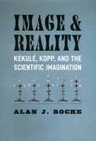 Image and Reality: Kekulé, Kopp, and the Scientific Imagination 0226723321 Book Cover