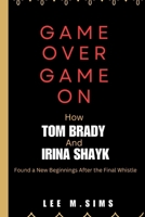 GAME OVER,GAME ON: How Tom Brady and Irina Shayk Found New Beginnings After the Final Whistle B0CTGMDZRN Book Cover