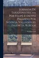 Jornada de Tarazona Hecha por Felipe II en 1592 Pasando por Segovia, Valladolid, Palencia, Burgos 1017913080 Book Cover