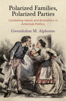 Polarized Families, Polarized Parties: Contesting Values and Economics in American Politics 0812250338 Book Cover