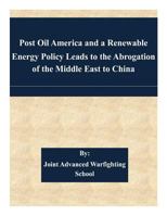 Post Oil America and a Renewable Energy Policy Leads to the Abrogation of the Middle East to China 150893620X Book Cover