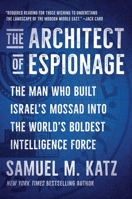 The Architect of Espionage: The Man Who Built Israel's Mossad into the World's Boldest Intelligence Force 1668059746 Book Cover