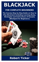 BLACKJACK FOR COMPLETE BEGINNERS: The Concise Step by Step Guide on How to Play BlackJack Including Learning Rules, Strategies and Instructions of Canasta B08SYW33JC Book Cover