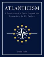 Atlanticism: A Path Forward to Peace, Progress, and Prosperity in the 21st Century 1963786017 Book Cover