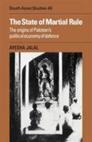 The State of Martial Rule: The Origins of Pakistan's Political Economy of Defence (Cambridge South Asian Studies) 0521051843 Book Cover