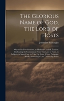 The Glorious Name of God, the Lord of Hosts: Opened in Two Sermons, at Michaels Cornhill, London. Vindicating the Commission From This Lord of Hosts, ... Briefly Answering a Late Treatise by Henry 1020386401 Book Cover
