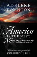 America Is The Next Nebuchadnezzar: Nebuchadnezzar was promoted for worshipping God 1977209483 Book Cover
