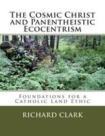 The Cosmic Christ and Panentheistic Ecocentrism: Foundations for a Catholic Land Ethic 1481161180 Book Cover