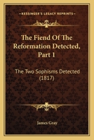 The Fiend Of The Reformation Detected, Part 1: The Two Sophisms Detected 1437284310 Book Cover