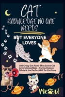 CAT KNOWLEDGE NO ONE NEEDS – BUT EVERYONE LOVES 160 Crazy Cat Facts That Leave Cat Lovers Speechless: Funny Useless Trivia & the Perfect Gift for Cat Fans 9403861851 Book Cover