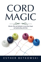 Cord Magic: Effective Tips and Methods to Learn Knot Magic and Spellcrafting with Fiber B0BN5BQZ2Y Book Cover