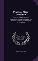 Practical Plane Geometry: Giving the Simplest Modes of Constructing Figures Contained in One Plane and Geometrical Construction On the Ground 1356971814 Book Cover