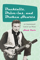 Ducktails, Drive-Ins, and Broken Hearts: An Unsweetened Look at '50s Music 1438492685 Book Cover