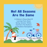 Not All Seasons Are The Same: A Children's Picture Book Of Learning, Facts About Spring, Summer, Fall And Winter In The Northern And Southern Hemispheres: For Kids Ages 5 - 7 B0DXL7ZS89 Book Cover