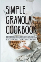 Simple Granola Cookbook: Healthy Homemade Granola Recipes You Can Try At Home: Guide To Cook With Granolda At Home B098GSP3RV Book Cover