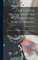 Der Grosse Brand Und Der Wiederaufbau Von Hamburg: Ein Denkmal Zu Den F�nfzigj�hrigen Erinnerungstagen Des 5. Bis 8. Mai 1842, Im Auftrage Des Architekten-Und Ingenieur-Vereins Unter Benutzung Amtlich 1018491775 Book Cover