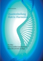 Quantenheilung Matrix-Harmonia: Der Plan von Gesundheit und Harmonie - Neue überarbeitete Auflage (German Edition) 3753435791 Book Cover