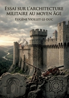 Essai sur l'architecture militaire au Moyen Âge: Une analyse détaillée de l'évolution des fortifications militaires au Moyen Âge par Eugène Viollet le ... d'attaque de cette époque. (French Edition) B0H19XC6RJ Book Cover