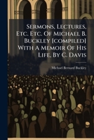 Sermons, lectures, etc. etc. of Michael B. Buckley 1174679263 Book Cover
