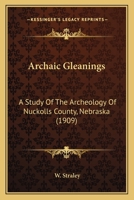 Archaic Gleanings: A Study Of The Archeology Of Nuckolls County, Nebraska 1120157528 Book Cover