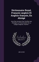 Dictionnaire Royal, Francois-Anglois Et Anglois-Francois, En Abrege: Avec Des Accents Pour Faciliter Aux Etrangers La Prononciation de La Langue Angloise, Volume 1 1179334973 Book Cover