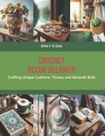 Crochet Decor Delights: Crafting Unique Cushions, Throws, and Garlands Book B0CS5ZHNTG Book Cover