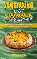 Vegetarian Diet Cookbook for Beginners: A Beginner's Guide To Healthy And Easy Vegetarian Recipes To Satisfy Any Craving And Live Better 1802418938 Book Cover