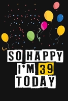 So Happy I'm 39 Today: Birthday Journal Lined Notebook /Journal Gift, 120 Pages, 6 x 9, High Cover 1661719902 Book Cover