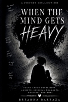 When the Mind Gets Heavy: Poems About Depression, Anxiety, Suicidal Thoughts, Healing, and Hope (Poetry Without Apology Series) B0HJBV295R Book Cover