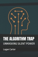 THE ALGORITHM TRAP: UNMASKING SILENT POWER B0FF37JH54 Book Cover
