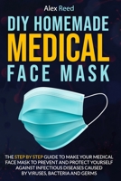 DIY HOMEMADE MEDICAL FACE MASK: The Step By Step Guide to Make Your Medical Face Mask to Prevent and Protect Yourself Against Infectious Diseases Caused by Viruses, Bacteria and Germs B086L7YWY7 Book Cover