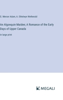 An Algonquin Maiden; A Romance of the Early Days of Upper Canada: in large print 3387319770 Book Cover